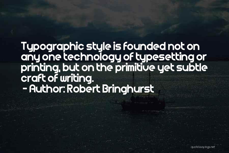 Robert Bringhurst Quotes: Typographic Style Is Founded Not On Any One Technology Of Typesetting Or Printing, But On The Primitive Yet Subtle Craft
