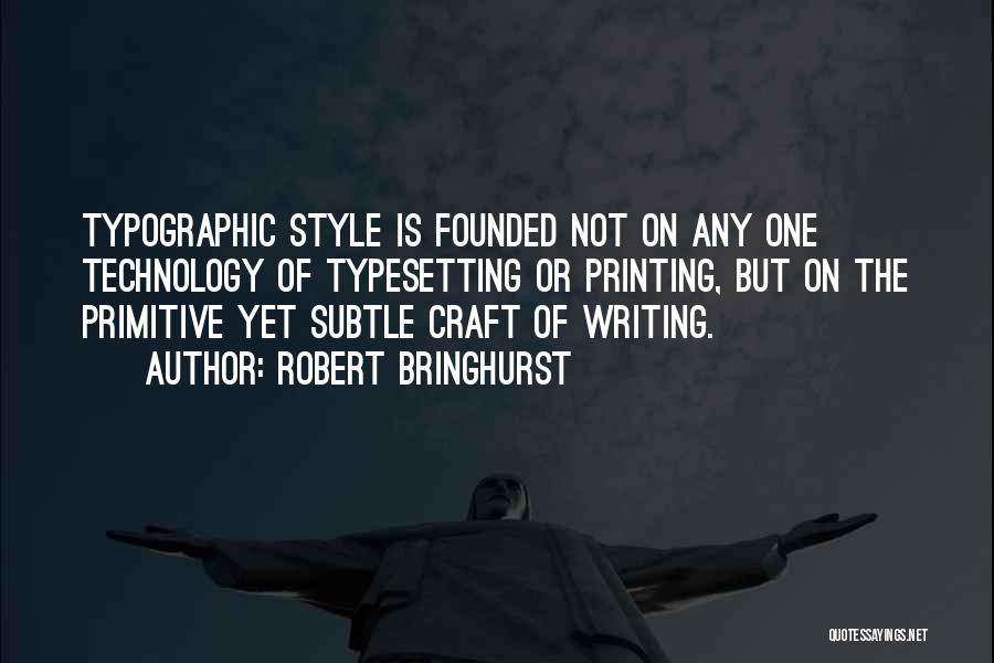 Robert Bringhurst Quotes: Typographic Style Is Founded Not On Any One Technology Of Typesetting Or Printing, But On The Primitive Yet Subtle Craft