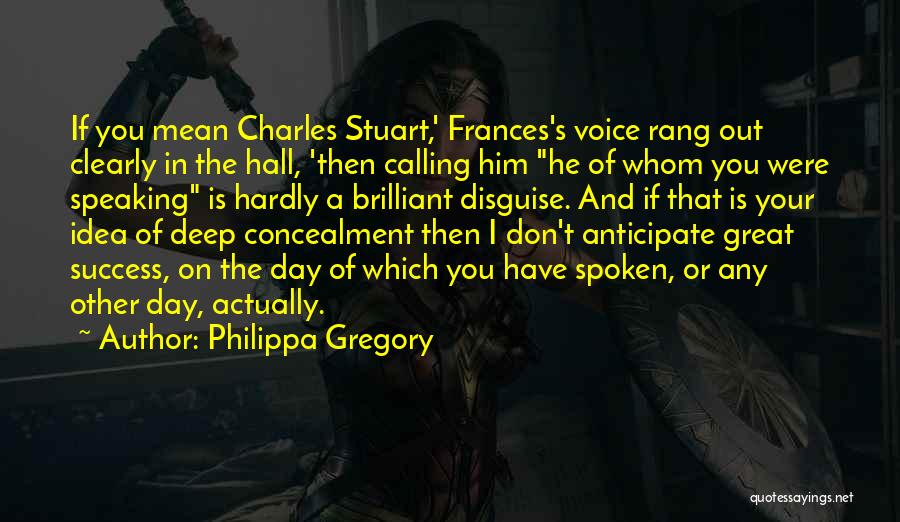 Philippa Gregory Quotes: If You Mean Charles Stuart,' Frances's Voice Rang Out Clearly In The Hall, 'then Calling Him He Of Whom You