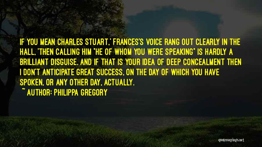 Philippa Gregory Quotes: If You Mean Charles Stuart,' Frances's Voice Rang Out Clearly In The Hall, 'then Calling Him He Of Whom You