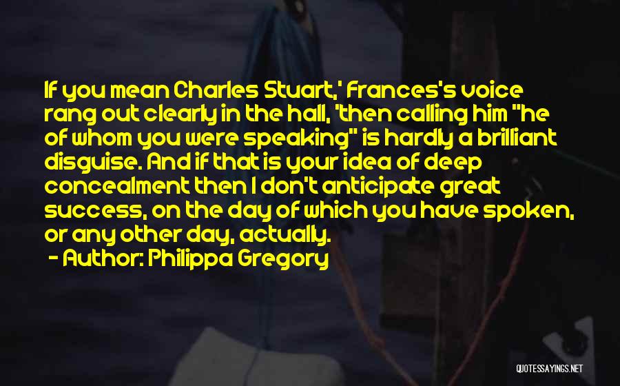 Philippa Gregory Quotes: If You Mean Charles Stuart,' Frances's Voice Rang Out Clearly In The Hall, 'then Calling Him He Of Whom You