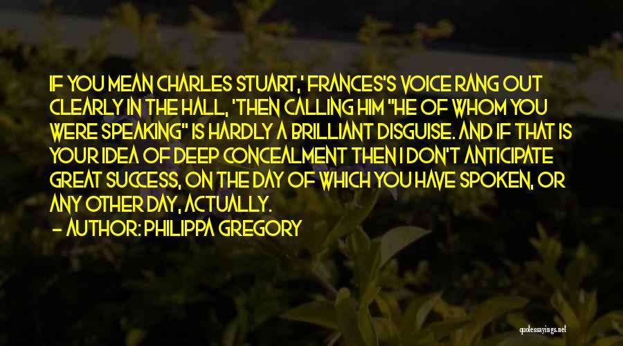 Philippa Gregory Quotes: If You Mean Charles Stuart,' Frances's Voice Rang Out Clearly In The Hall, 'then Calling Him He Of Whom You