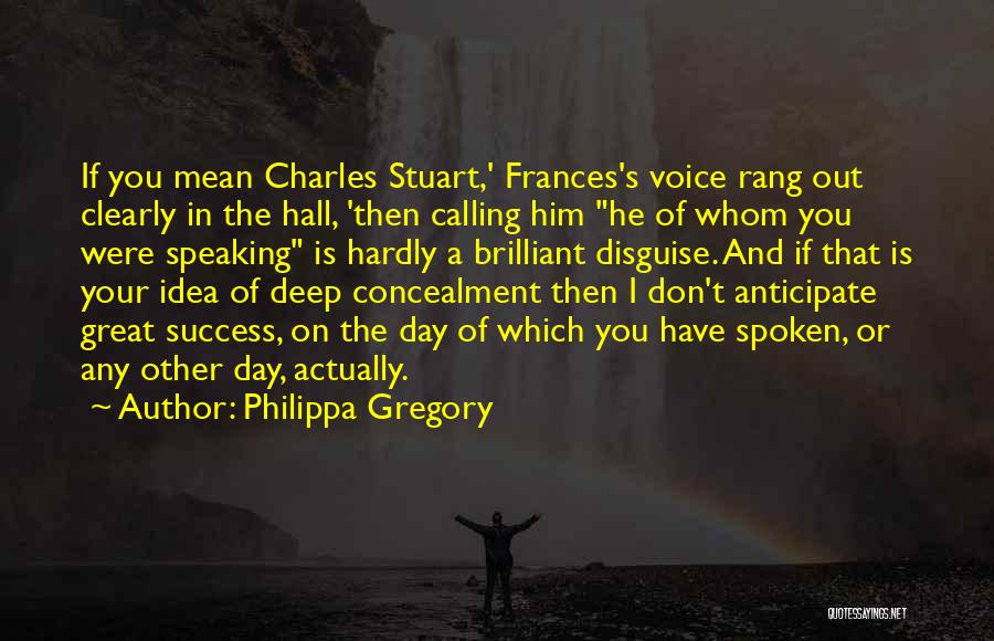 Philippa Gregory Quotes: If You Mean Charles Stuart,' Frances's Voice Rang Out Clearly In The Hall, 'then Calling Him He Of Whom You
