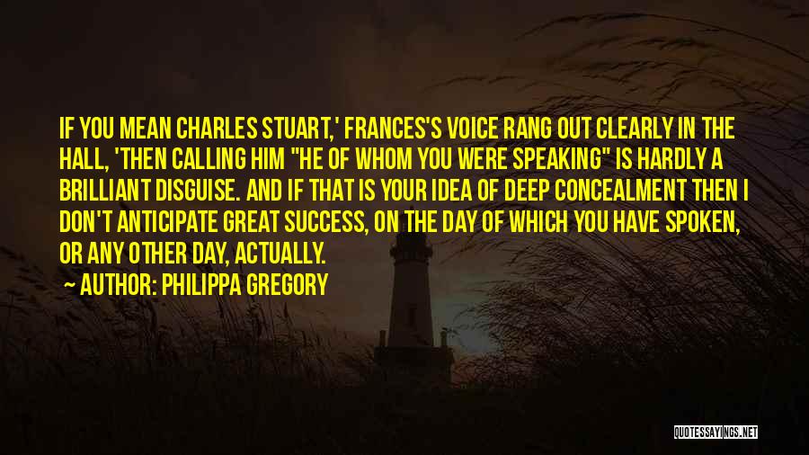 Philippa Gregory Quotes: If You Mean Charles Stuart,' Frances's Voice Rang Out Clearly In The Hall, 'then Calling Him He Of Whom You