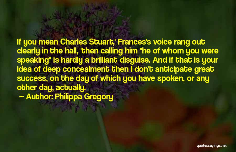 Philippa Gregory Quotes: If You Mean Charles Stuart,' Frances's Voice Rang Out Clearly In The Hall, 'then Calling Him He Of Whom You