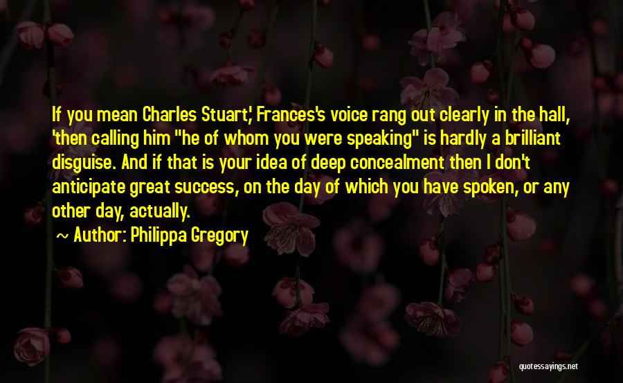 Philippa Gregory Quotes: If You Mean Charles Stuart,' Frances's Voice Rang Out Clearly In The Hall, 'then Calling Him He Of Whom You