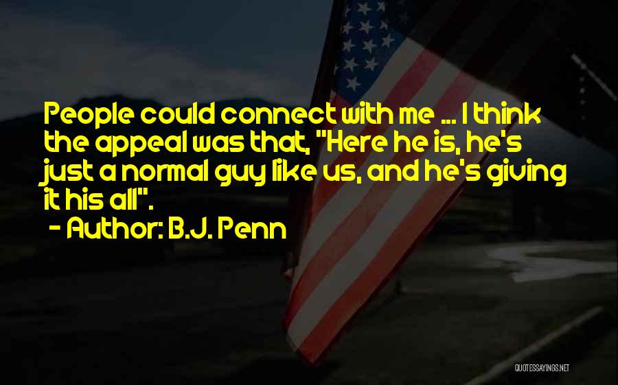 B.J. Penn Quotes: People Could Connect With Me ... I Think The Appeal Was That, Here He Is, He's Just A Normal Guy