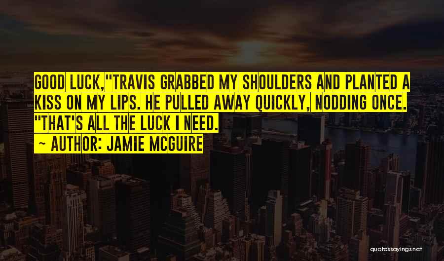 Jamie McGuire Quotes: Good Luck,travis Grabbed My Shoulders And Planted A Kiss On My Lips. He Pulled Away Quickly, Nodding Once. That's All