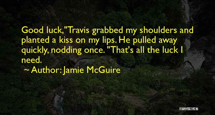 Jamie McGuire Quotes: Good Luck,travis Grabbed My Shoulders And Planted A Kiss On My Lips. He Pulled Away Quickly, Nodding Once. That's All