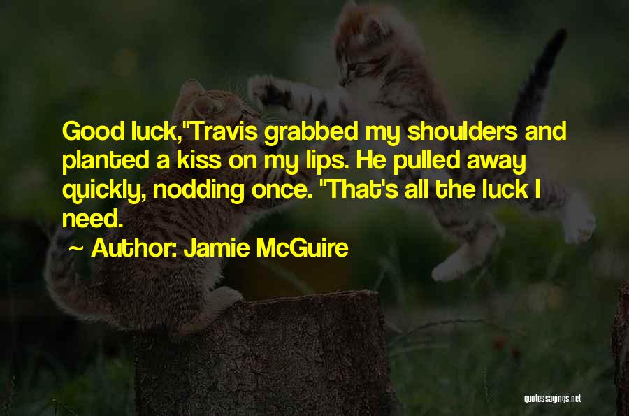 Jamie McGuire Quotes: Good Luck,travis Grabbed My Shoulders And Planted A Kiss On My Lips. He Pulled Away Quickly, Nodding Once. That's All