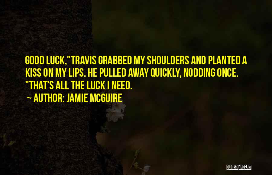 Jamie McGuire Quotes: Good Luck,travis Grabbed My Shoulders And Planted A Kiss On My Lips. He Pulled Away Quickly, Nodding Once. That's All