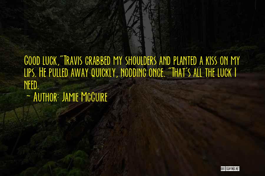 Jamie McGuire Quotes: Good Luck,travis Grabbed My Shoulders And Planted A Kiss On My Lips. He Pulled Away Quickly, Nodding Once. That's All