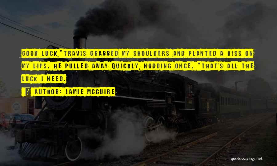 Jamie McGuire Quotes: Good Luck,travis Grabbed My Shoulders And Planted A Kiss On My Lips. He Pulled Away Quickly, Nodding Once. That's All