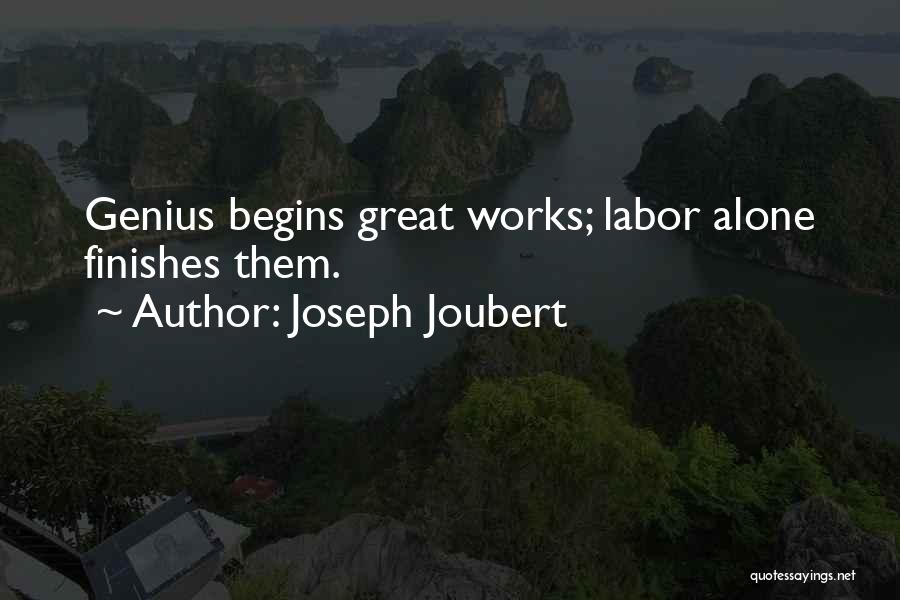 Joseph Joubert Quotes: Genius Begins Great Works; Labor Alone Finishes Them.