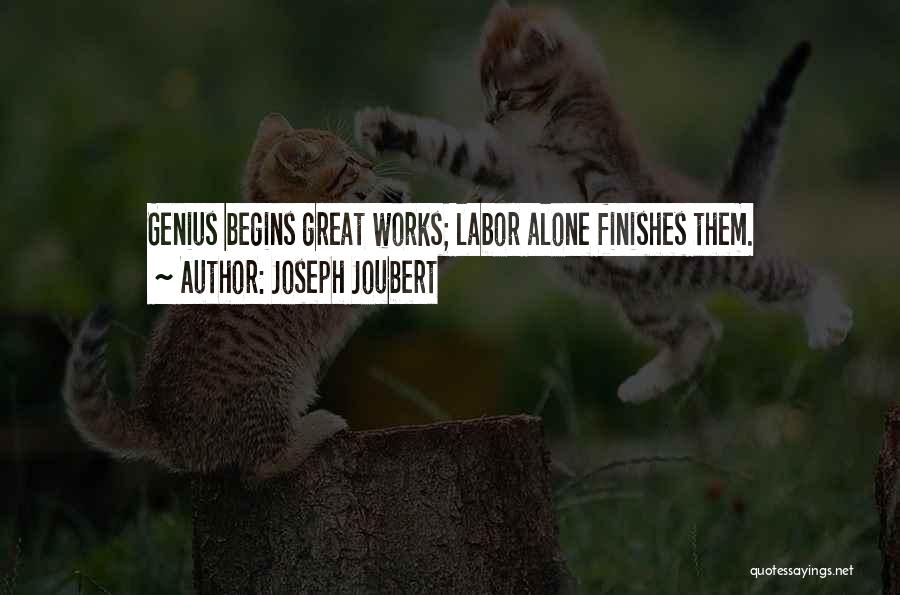 Joseph Joubert Quotes: Genius Begins Great Works; Labor Alone Finishes Them.