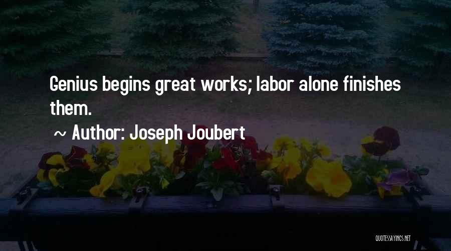 Joseph Joubert Quotes: Genius Begins Great Works; Labor Alone Finishes Them.
