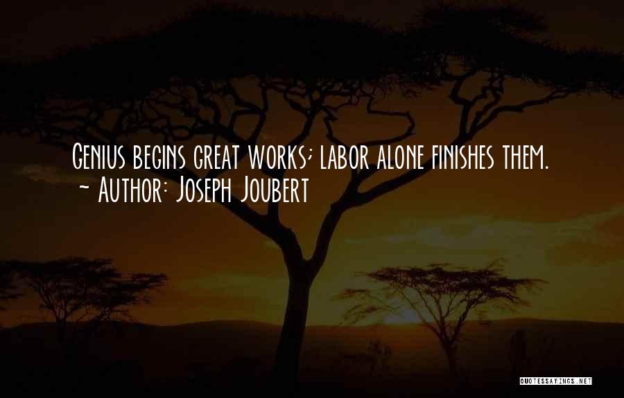 Joseph Joubert Quotes: Genius Begins Great Works; Labor Alone Finishes Them.