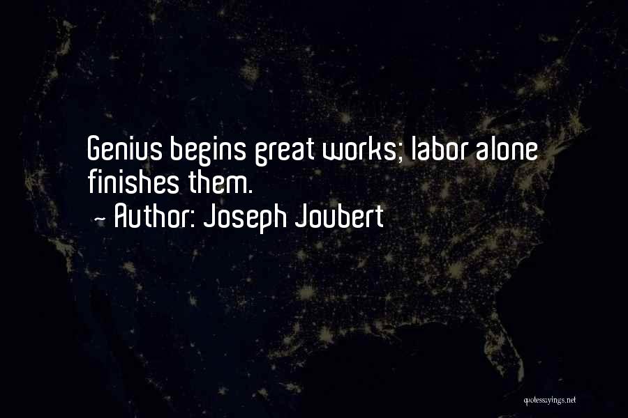 Joseph Joubert Quotes: Genius Begins Great Works; Labor Alone Finishes Them.