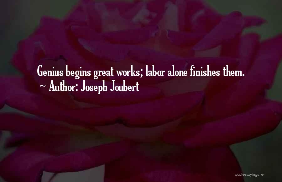 Joseph Joubert Quotes: Genius Begins Great Works; Labor Alone Finishes Them.