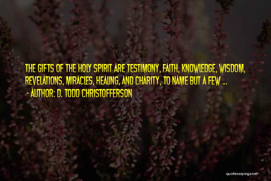 D. Todd Christofferson Quotes: The Gifts Of The Holy Spirit Are Testimony, Faith, Knowledge, Wisdom, Revelations, Miracles, Healing, And Charity, To Name But A