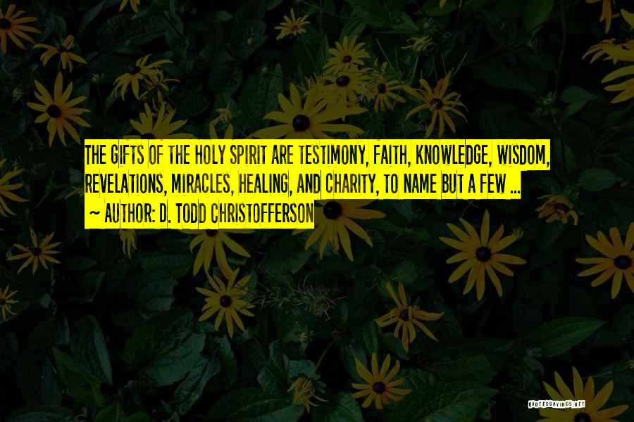 D. Todd Christofferson Quotes: The Gifts Of The Holy Spirit Are Testimony, Faith, Knowledge, Wisdom, Revelations, Miracles, Healing, And Charity, To Name But A