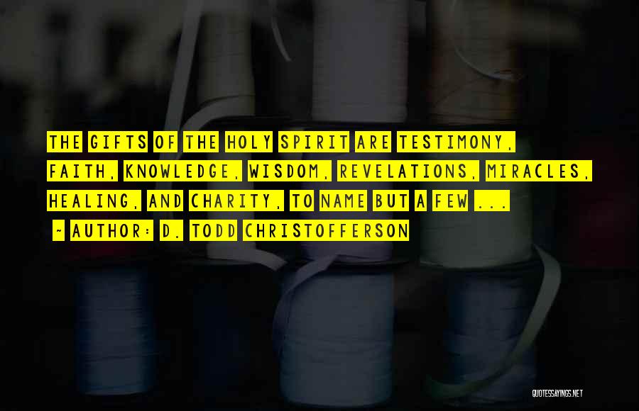 D. Todd Christofferson Quotes: The Gifts Of The Holy Spirit Are Testimony, Faith, Knowledge, Wisdom, Revelations, Miracles, Healing, And Charity, To Name But A