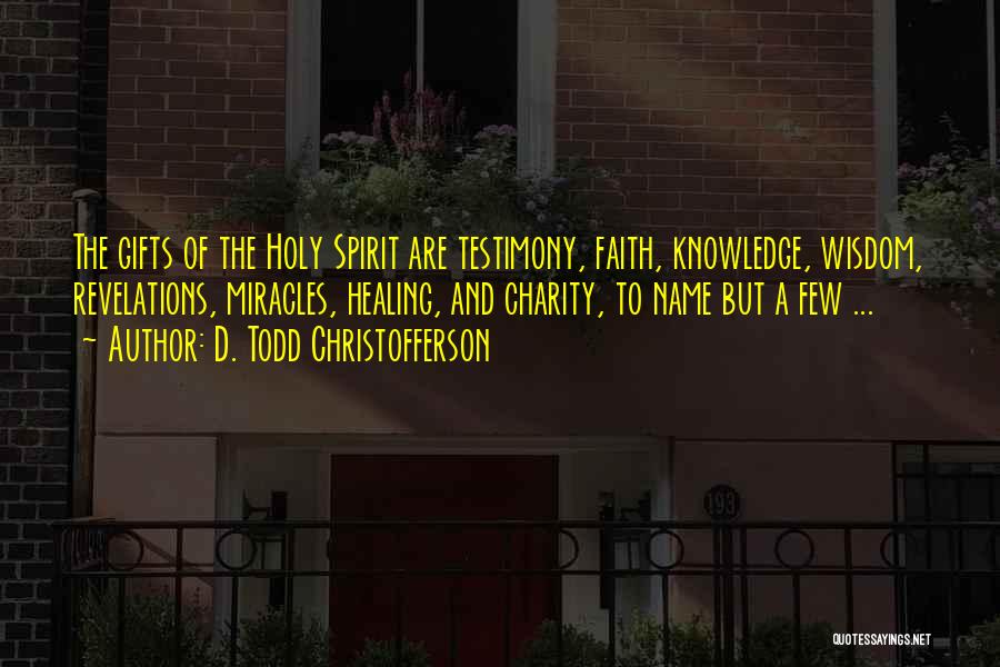 D. Todd Christofferson Quotes: The Gifts Of The Holy Spirit Are Testimony, Faith, Knowledge, Wisdom, Revelations, Miracles, Healing, And Charity, To Name But A