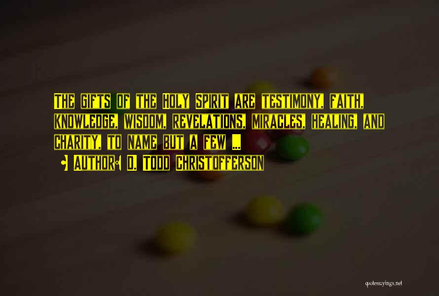 D. Todd Christofferson Quotes: The Gifts Of The Holy Spirit Are Testimony, Faith, Knowledge, Wisdom, Revelations, Miracles, Healing, And Charity, To Name But A