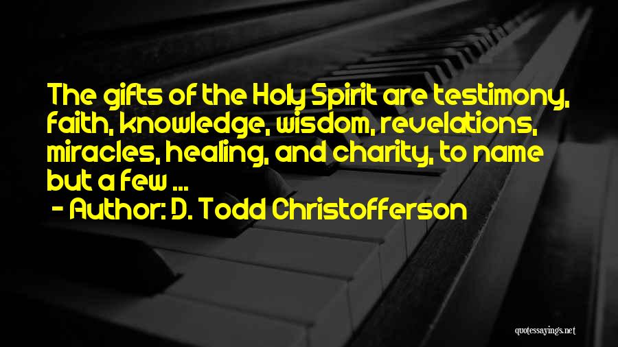 D. Todd Christofferson Quotes: The Gifts Of The Holy Spirit Are Testimony, Faith, Knowledge, Wisdom, Revelations, Miracles, Healing, And Charity, To Name But A