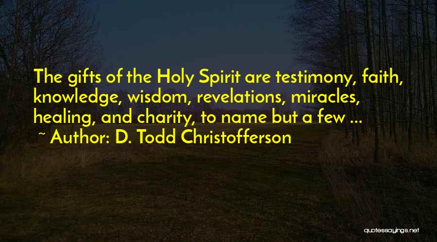 D. Todd Christofferson Quotes: The Gifts Of The Holy Spirit Are Testimony, Faith, Knowledge, Wisdom, Revelations, Miracles, Healing, And Charity, To Name But A
