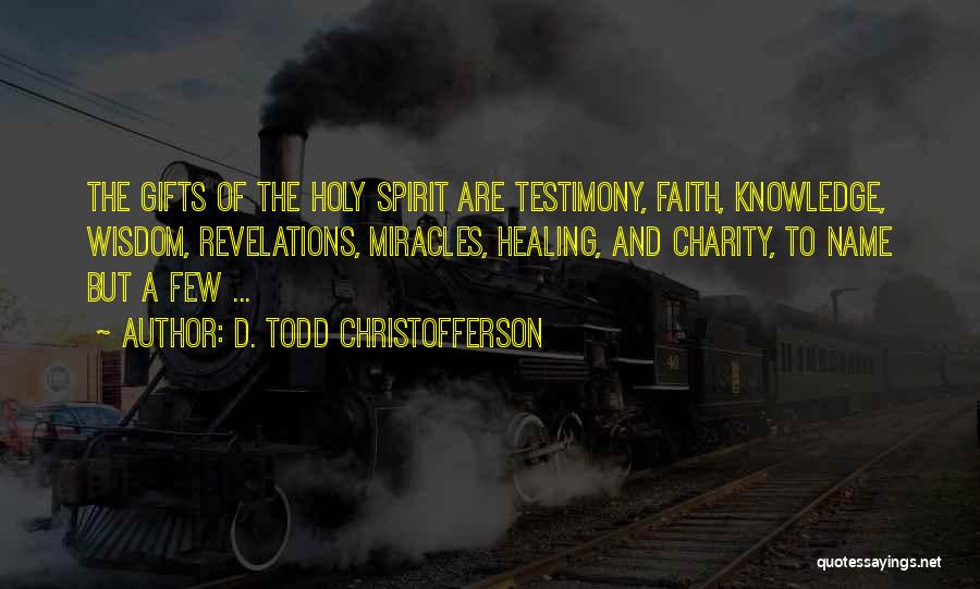 D. Todd Christofferson Quotes: The Gifts Of The Holy Spirit Are Testimony, Faith, Knowledge, Wisdom, Revelations, Miracles, Healing, And Charity, To Name But A