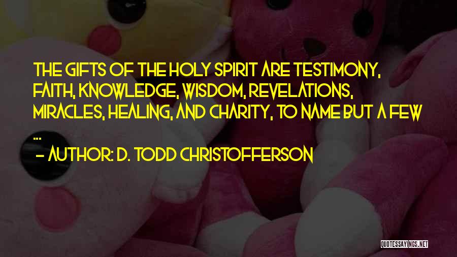 D. Todd Christofferson Quotes: The Gifts Of The Holy Spirit Are Testimony, Faith, Knowledge, Wisdom, Revelations, Miracles, Healing, And Charity, To Name But A