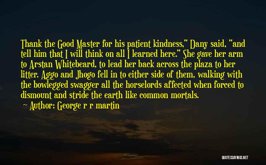 George R R Martin Quotes: Thank The Good Master For His Patient Kindness, Dany Said, And Tell Him That I Will Think On All I