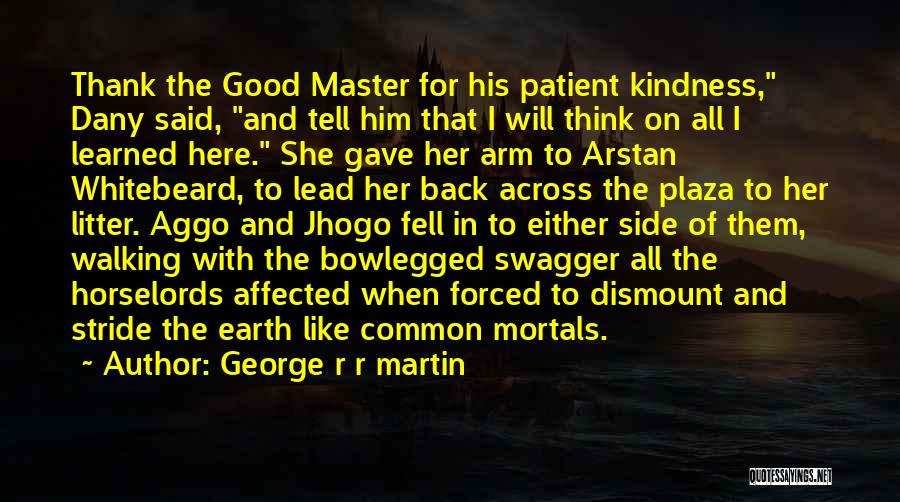 George R R Martin Quotes: Thank The Good Master For His Patient Kindness, Dany Said, And Tell Him That I Will Think On All I