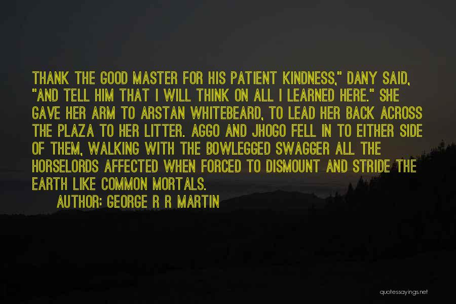 George R R Martin Quotes: Thank The Good Master For His Patient Kindness, Dany Said, And Tell Him That I Will Think On All I