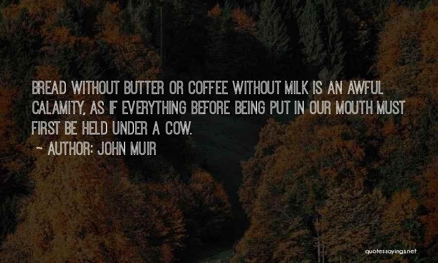 John Muir Quotes: Bread Without Butter Or Coffee Without Milk Is An Awful Calamity, As If Everything Before Being Put In Our Mouth