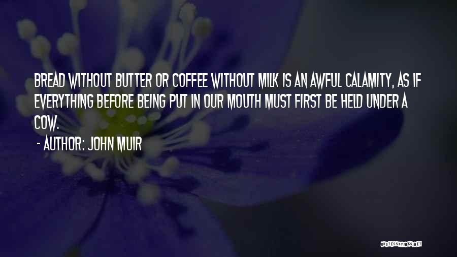 John Muir Quotes: Bread Without Butter Or Coffee Without Milk Is An Awful Calamity, As If Everything Before Being Put In Our Mouth