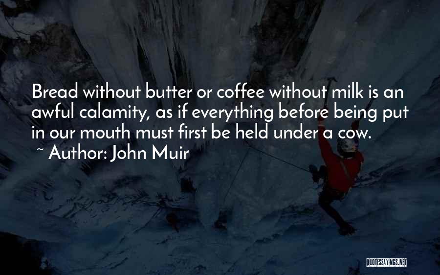 John Muir Quotes: Bread Without Butter Or Coffee Without Milk Is An Awful Calamity, As If Everything Before Being Put In Our Mouth