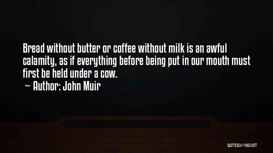 John Muir Quotes: Bread Without Butter Or Coffee Without Milk Is An Awful Calamity, As If Everything Before Being Put In Our Mouth