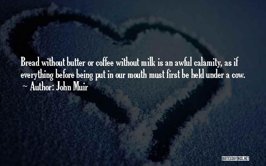 John Muir Quotes: Bread Without Butter Or Coffee Without Milk Is An Awful Calamity, As If Everything Before Being Put In Our Mouth