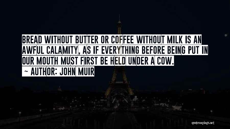 John Muir Quotes: Bread Without Butter Or Coffee Without Milk Is An Awful Calamity, As If Everything Before Being Put In Our Mouth