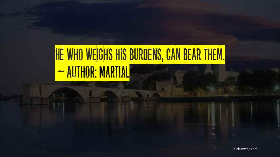 Martial Quotes: He Who Weighs His Burdens, Can Bear Them.