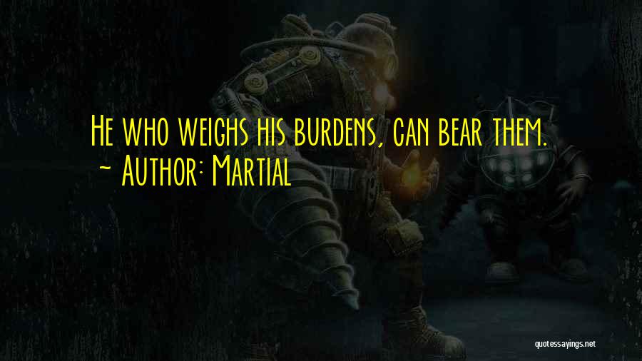 Martial Quotes: He Who Weighs His Burdens, Can Bear Them.