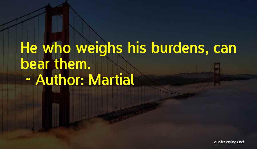 Martial Quotes: He Who Weighs His Burdens, Can Bear Them.