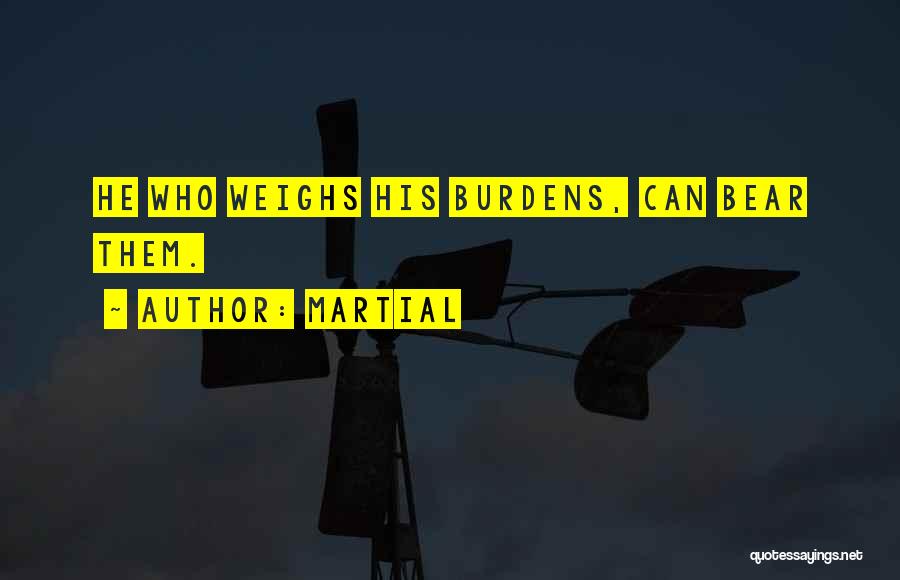 Martial Quotes: He Who Weighs His Burdens, Can Bear Them.
