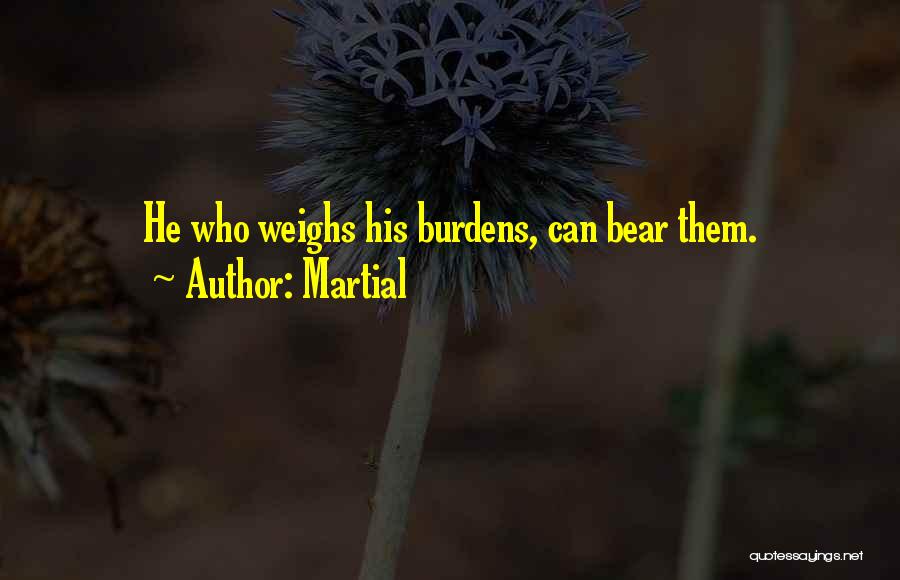 Martial Quotes: He Who Weighs His Burdens, Can Bear Them.