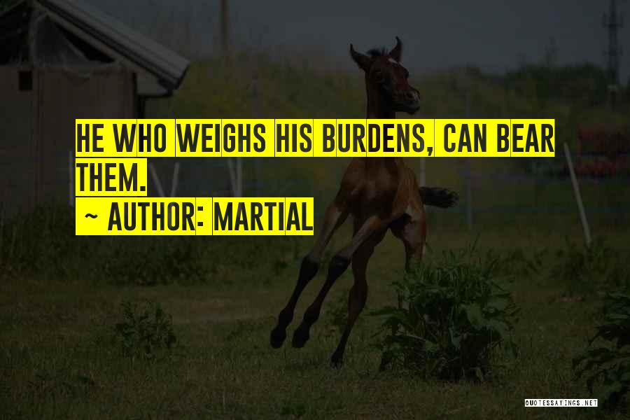 Martial Quotes: He Who Weighs His Burdens, Can Bear Them.