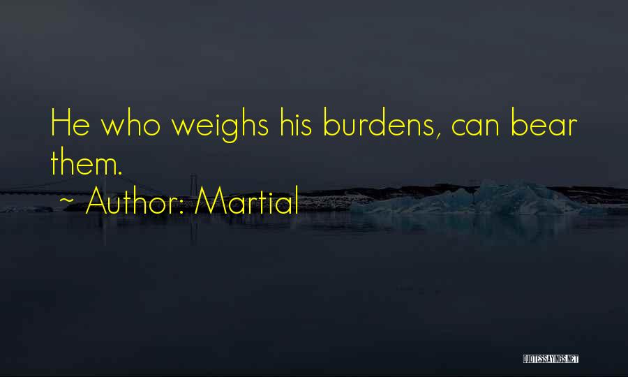 Martial Quotes: He Who Weighs His Burdens, Can Bear Them.