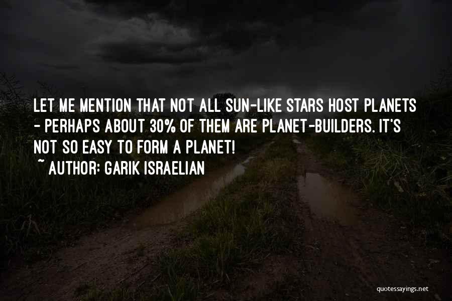 Garik Israelian Quotes: Let Me Mention That Not All Sun-like Stars Host Planets - Perhaps About 30% Of Them Are Planet-builders. It's Not