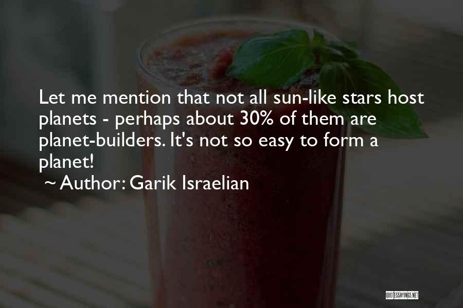 Garik Israelian Quotes: Let Me Mention That Not All Sun-like Stars Host Planets - Perhaps About 30% Of Them Are Planet-builders. It's Not